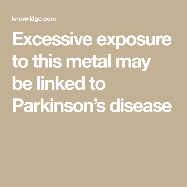 Excessive exposure to this metal may be linked to Parkinsons disease ...